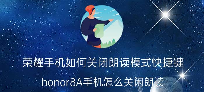 荣耀手机如何关闭朗读模式快捷键 honor8A手机怎么关闲朗读？